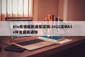 ktv疫情最新通报深圳:2021深圳ktv停业最新通知