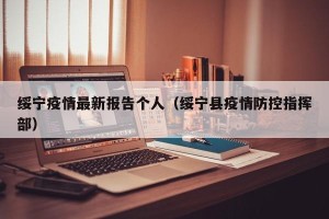 绥宁疫情最新报告个人（绥宁县疫情防控指挥部）