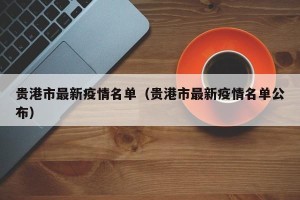 贵港市最新疫情名单（贵港市最新疫情名单公布）