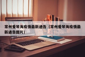 常州爱琴海疫情最新通告（常州爱琴海疫情最新通告图片）